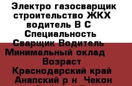Электро газосварщик строительство,ЖКХ,,водитель В,С. › Специальность ­ Сварщик,Водитель. › Минимальный оклад ­ 35 000 › Возраст ­ 49 - Краснодарский край, Анапский р-н, Чекон хутор Работа » Резюме   